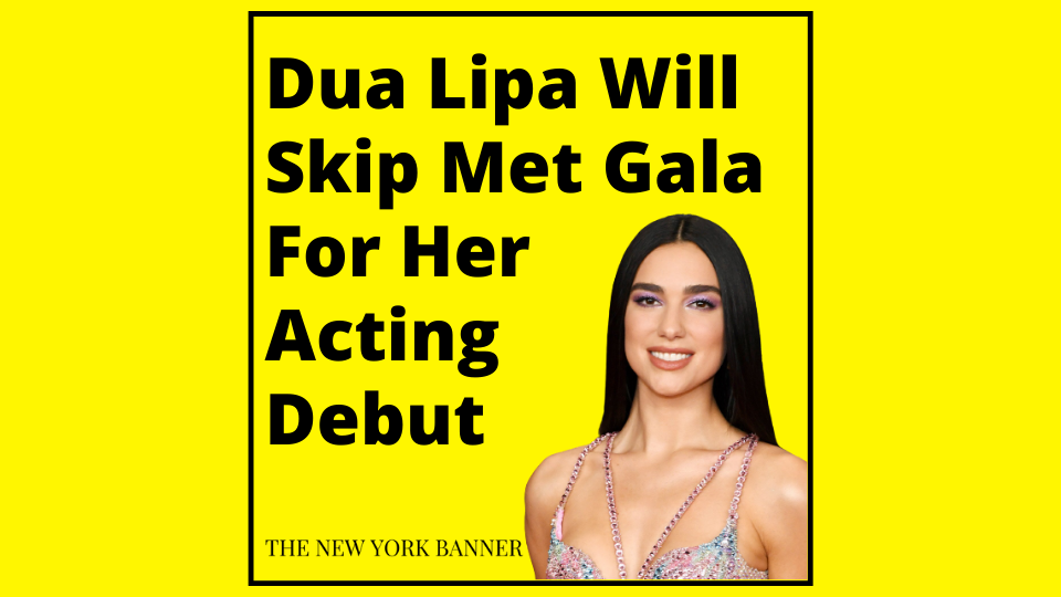 Dua Lipa WIll Skip Met Gala For Her Acting Debut