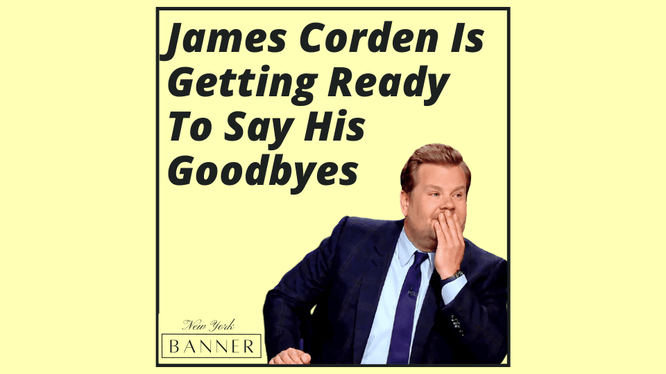 James Corden Is Getting Ready To Say His Goodbyes