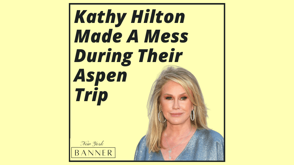 Kathy Hilton Made A Mess During Their Aspen Trip