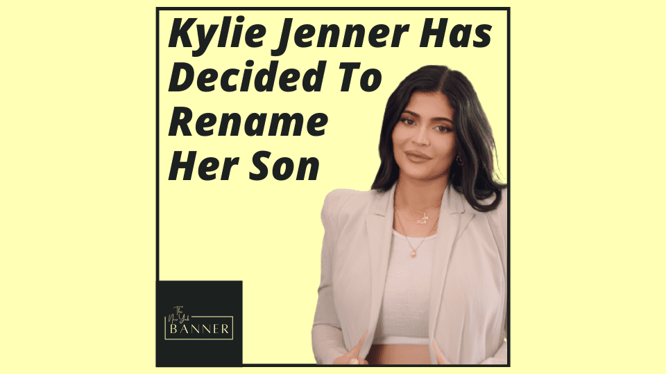 Kylie Jenner Has Decided To Rename Her Son