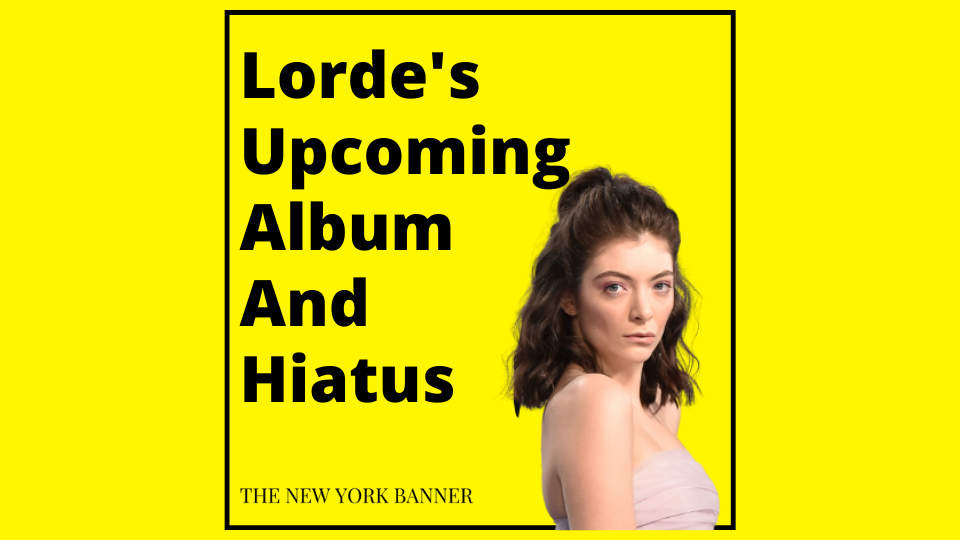 Lorde's Upcoming Album And Hiatus