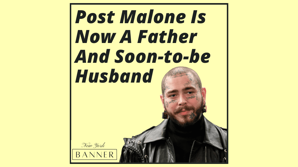 Post Malone Is Now A Father And Soon-to-be Husband