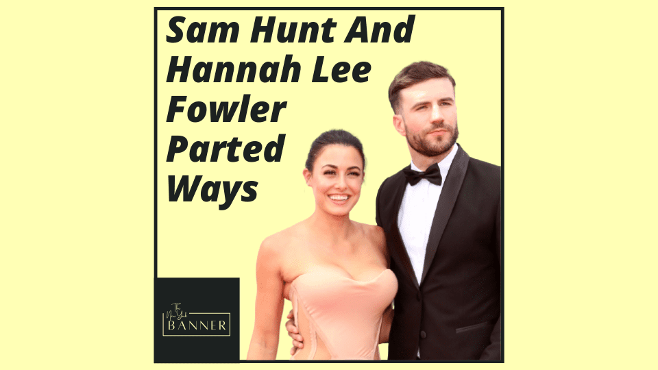 Sam Hunt And Hannah Lee Fowler Parted Ways
