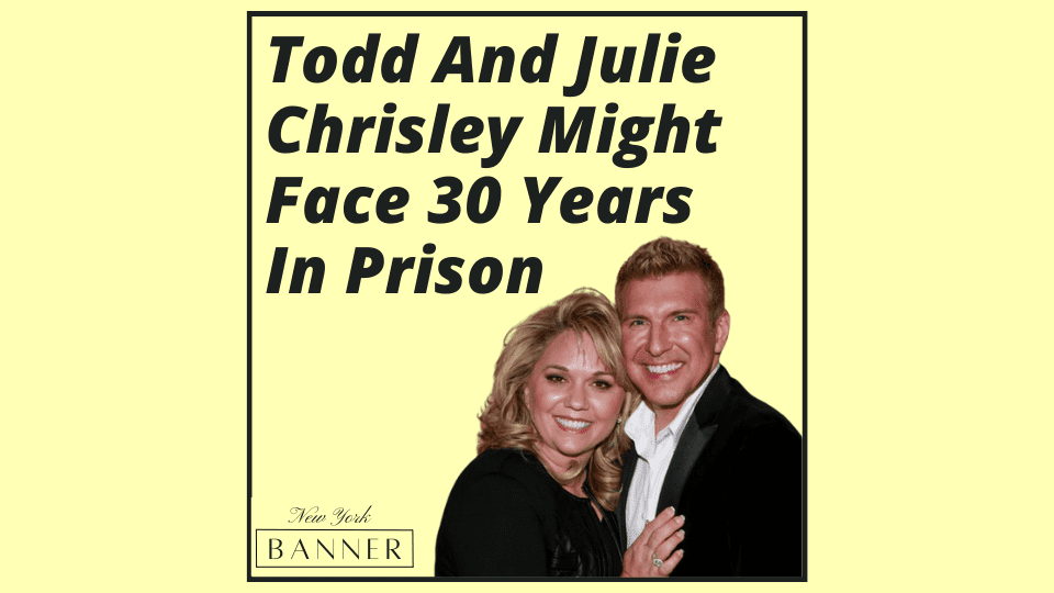 Todd And Julie Chrisley Might Face 30 Years In Prison